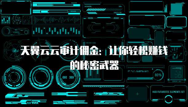 天翼云云审计佣金:让你轻松赚钱的秘密武器