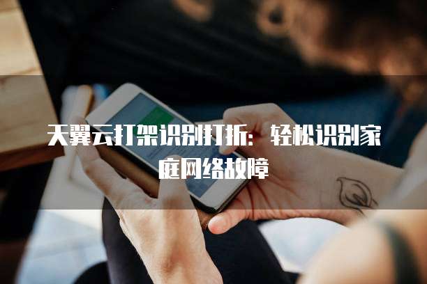 天翼云打架识别打折:轻松识别家庭网络故障