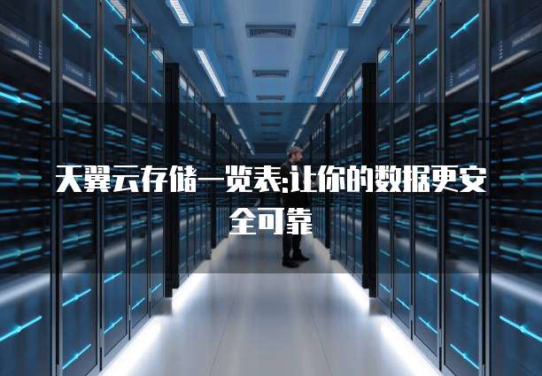 天翼云存储一览表:让你的数据更安全可靠