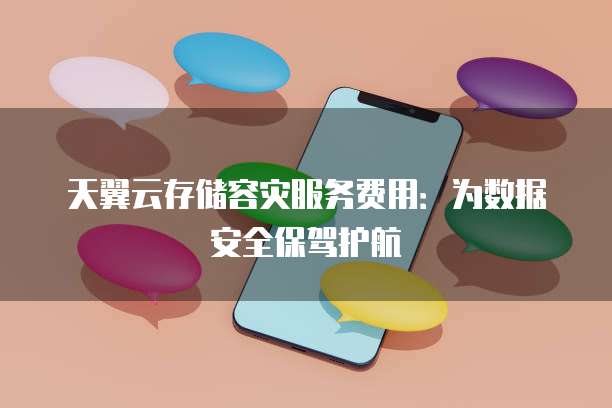 天翼云存储容灾服务费用:为数据安全保驾护航