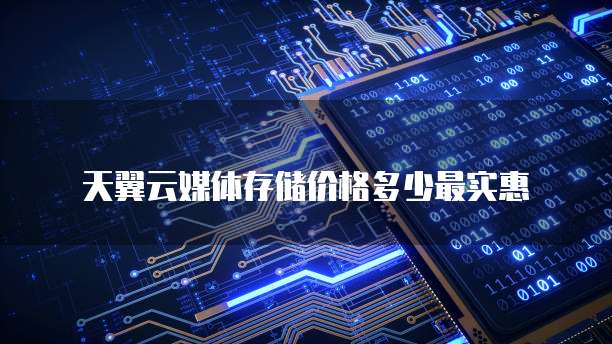 天翼云媒体存储价格多少最实惠