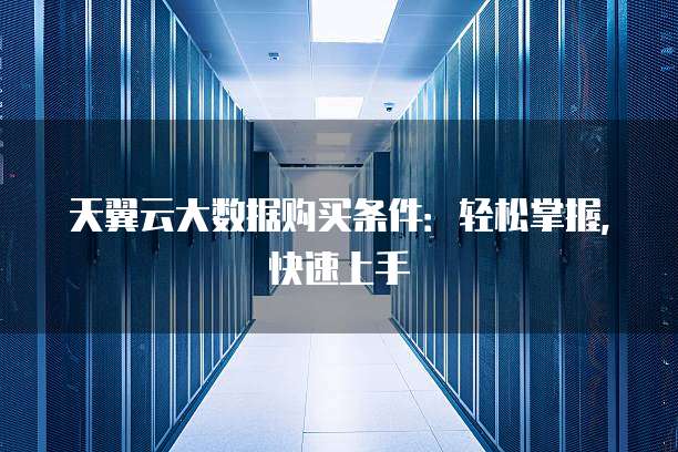 天翼云大数据购买条件:轻松掌握,快速上手