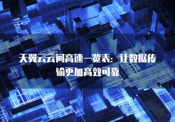 天翼云云间高速一览表:让数据传输更加高效可靠