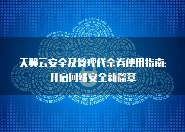 天翼云安全及管理代金券使用指南：开启网络安全新篇章