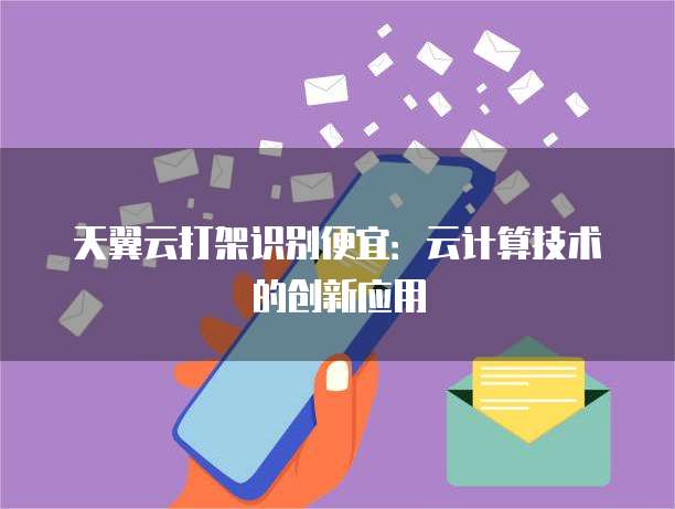 天翼云打架识别便宜:云计算技术的创新应用