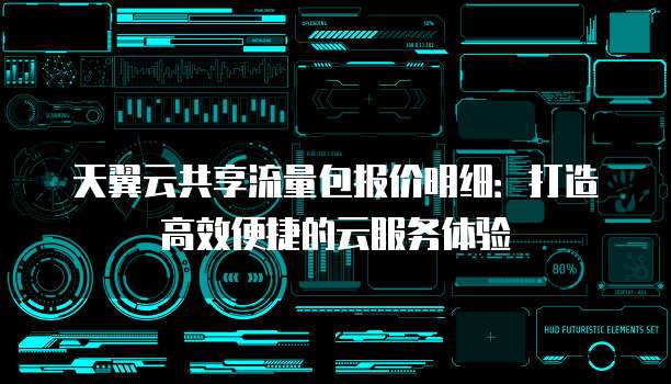 天翼云共享流量包报价明细:打造高效便捷的云服务体验