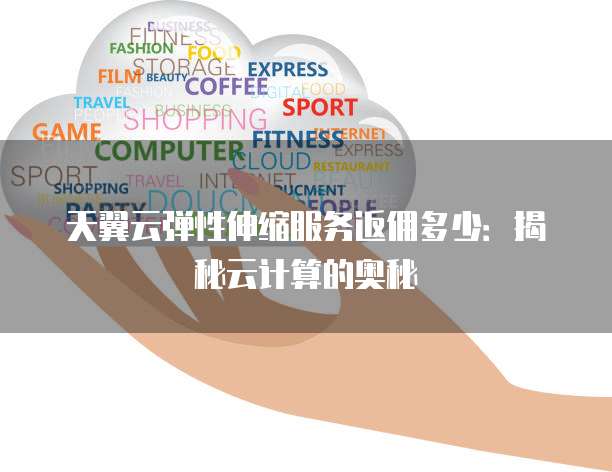 天翼云弹性伸缩服务返佣多少:揭秘云计算的奥秘