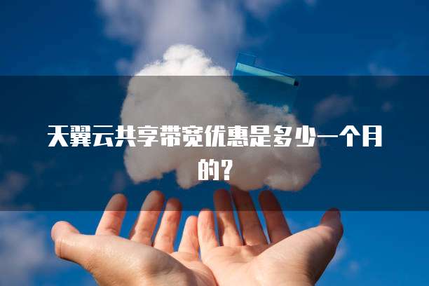 天翼云共享带宽优惠是多少一个月的?