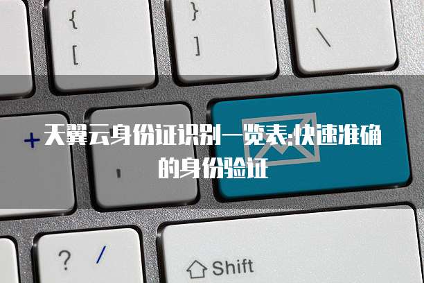 天翼云身份证识别一览表:快速准确的身份验证