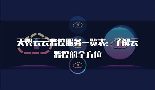 天翼云云监控服务一览表:了解云监控的全方位