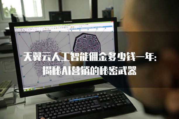 天翼云人工智能佣金多少钱一年:揭秘AI营销的秘密武器