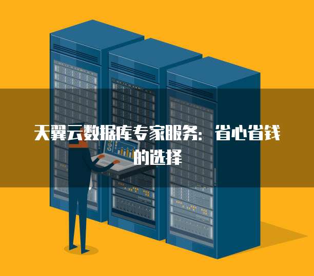 天翼云数据库专家服务:省心省钱的选择