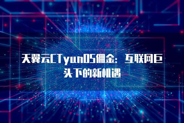 天翼云CTyunOS佣金:互联网巨头下的新机遇