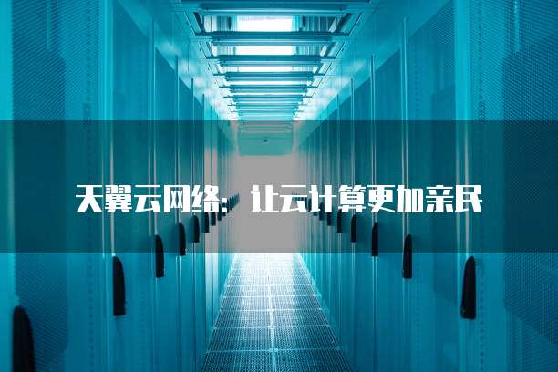 天翼云网络:让云计算更加亲民