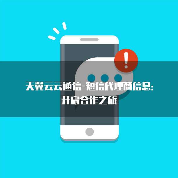 天翼云云通信-短信代理商信息:开启合作之旅