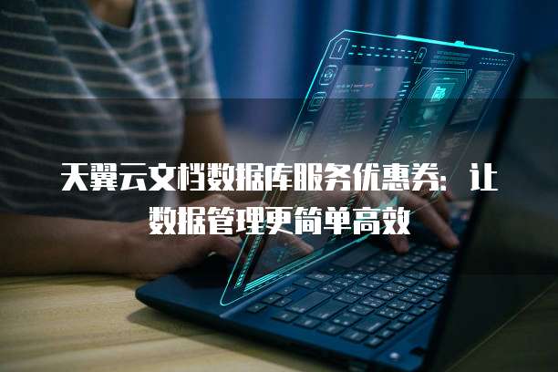 天翼云文档数据库服务优惠券:让数据管理更简单高效