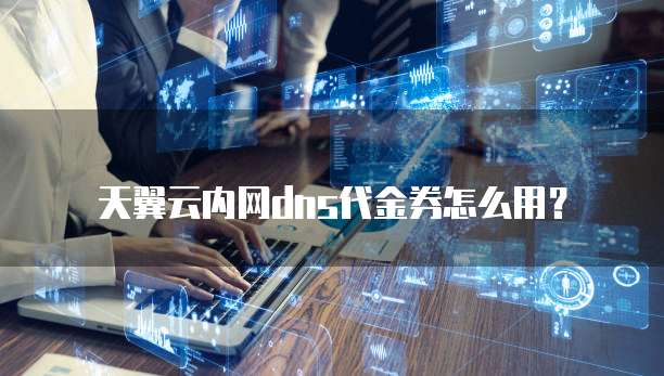 天翼云内网dns代金券怎么用?