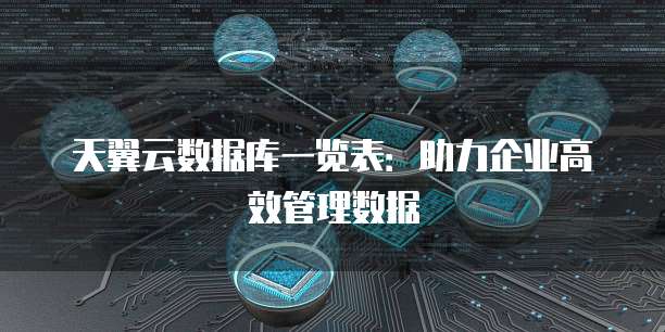天翼云数据库一览表:助力企业高效管理数据