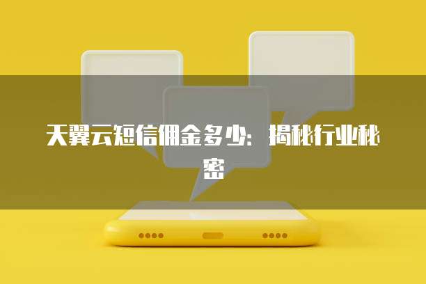 天翼云短信佣金多少:揭秘行业秘密