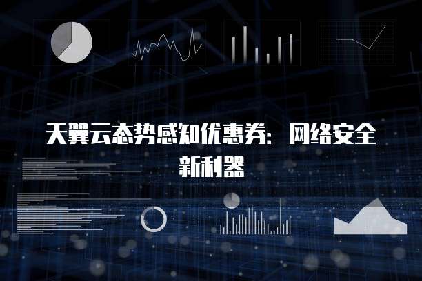 天翼云态势感知优惠券:网络安全新利器