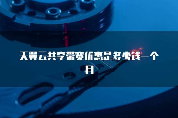 天翼云共享带宽优惠是多少钱一个月