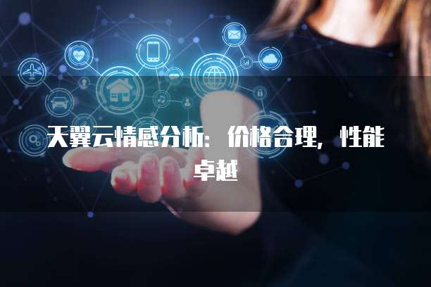 天翼云情感分析:价格合理,性能卓越
