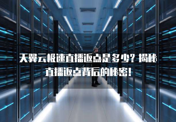 天翼云极速直播返点是多少？揭秘直播返点背后的秘密！