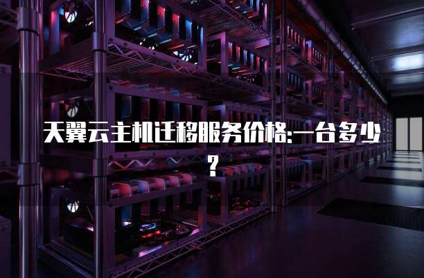 天翼云主机迁移服务价格:一台多少?
