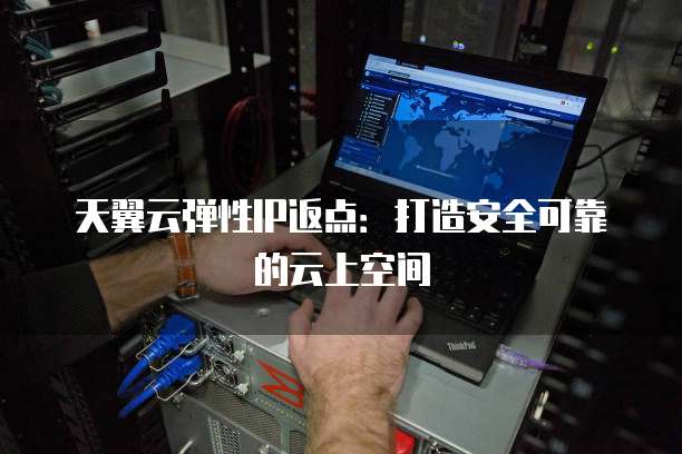 天翼云弹性IP返点:打造安全可靠的云上空间