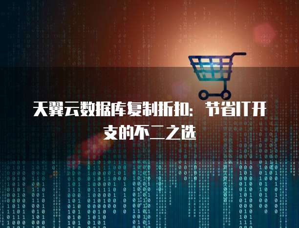 天翼云数据库复制折扣:节省IT开支的不二之选