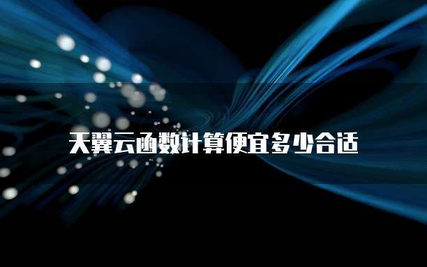 天翼云函数计算便宜多少合适