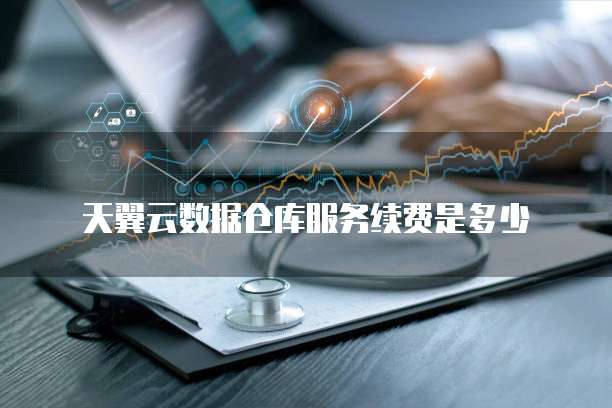 天翼云数据仓库服务续费是多少