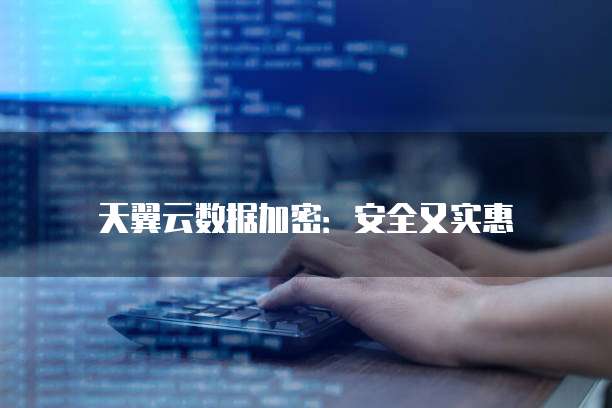 天翼云数据加密:安全又实惠