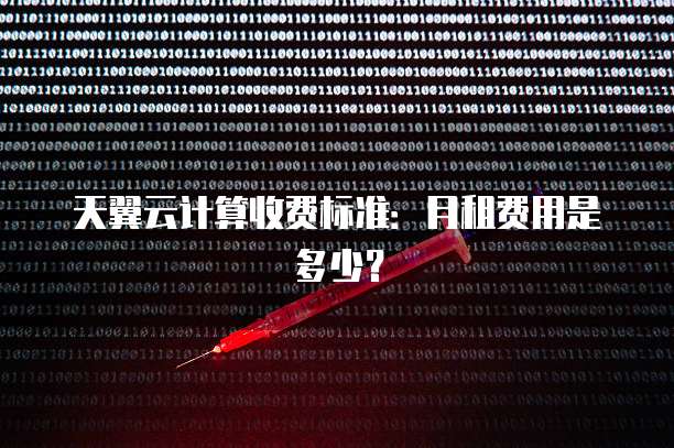 天翼云计算收费标准:月租费用是多少?