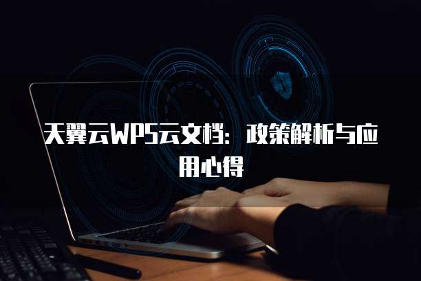 天翼云WPS云文档:政策解析与应用心得
