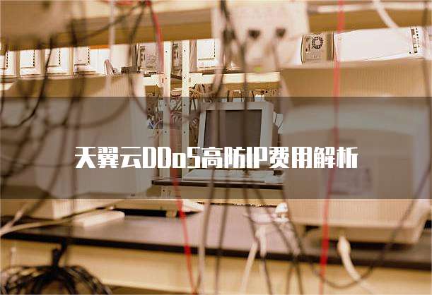 天翼云DDoS高防IP费用解析
