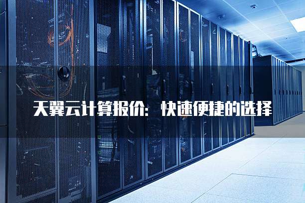 天翼云计算报价:快速便捷的选择