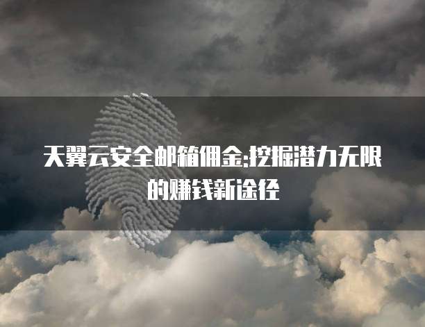 天翼云安全邮箱佣金:挖掘潜力无限的赚钱新途径