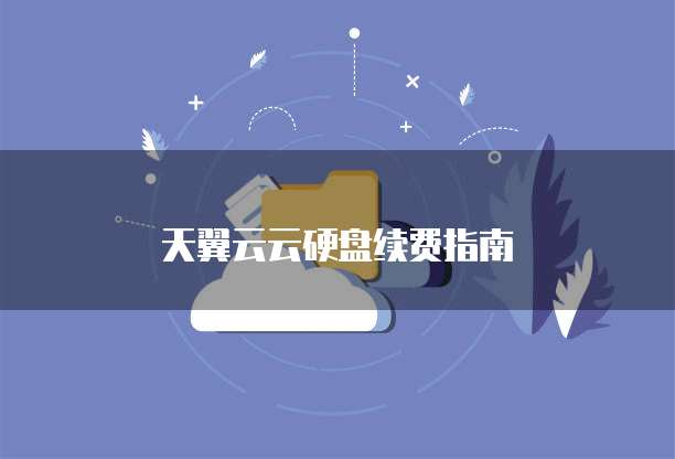 天翼云云硬盘续费指南