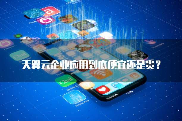 天翼云企业应用到底便宜还是贵?