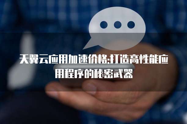 天翼云应用加速价格:打造高性能应用程序的秘密武器
