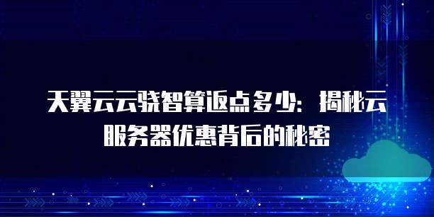 天翼云云骁智算返点多少:揭秘云服务器优惠背后的秘密