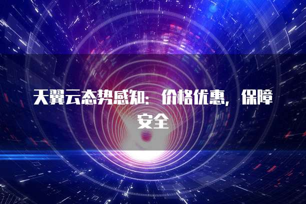天翼云态势感知:价格优惠,保障安全