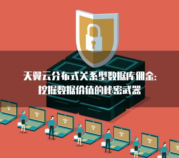 天翼云分布式关系型数据库佣金：挖掘数据价值的秘密武器