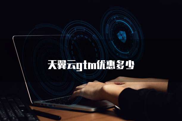 天翼云gtm优惠多少