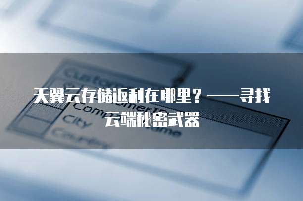 天翼云存储返利在哪里?——寻找云端秘密武器