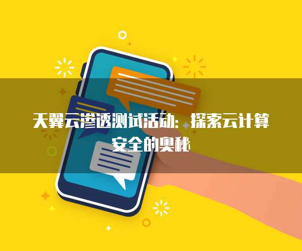 天翼云渗透测试活动:探索云计算安全的奥秘