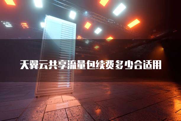 天翼云共享流量包续费多少合适用