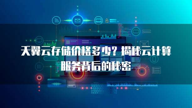 天翼云存储价格多少?揭秘云计算服务背后的秘密