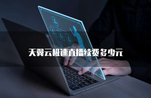 天翼云极速直播续费多少元